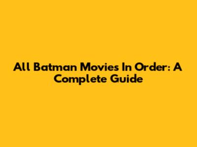 All Batman Movies In Order: A Complete Guide