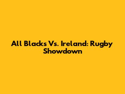All Blacks Vs. Ireland: Rugby Showdown