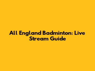 All England Badminton: Live Stream Guide