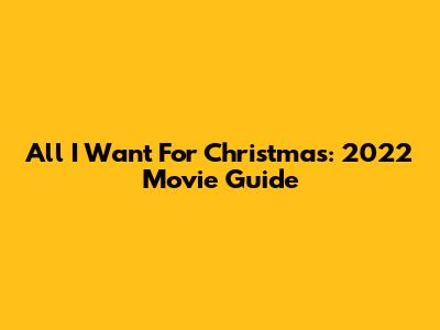 All I Want For Christmas: 2022 Movie Guide