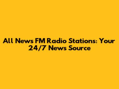 All News FM Radio Stations: Your 24/7 News Source