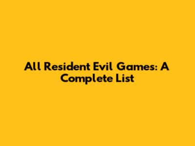 All Resident Evil Games: A Complete List