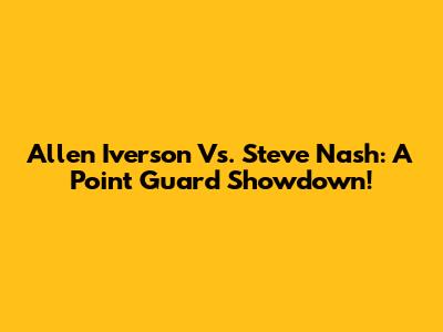 Allen Iverson Vs. Steve Nash: A Point Guard Showdown!