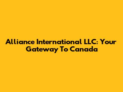 Alliance International LLC: Your Gateway To Canada