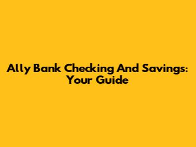 Ally Bank Checking And Savings: Your Guide