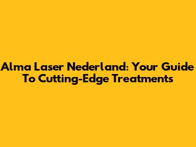 Alma Laser Nederland: Your Guide To Cutting-Edge Treatments