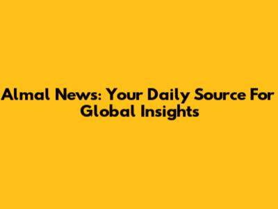 Almal News: Your Daily Source For Global Insights