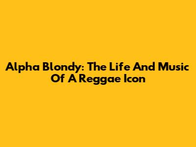 Alpha Blondy: The Life And Music Of A Reggae Icon