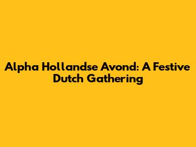 Alpha Hollandse Avond: A Festive Dutch Gathering