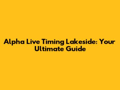 Alpha Live Timing Lakeside: Your Ultimate Guide