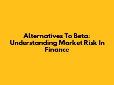 Alternatives To Beta: Understanding Market Risk In Finance