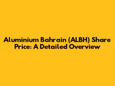 Aluminium Bahrain (ALBH) Share Price: A Detailed Overview