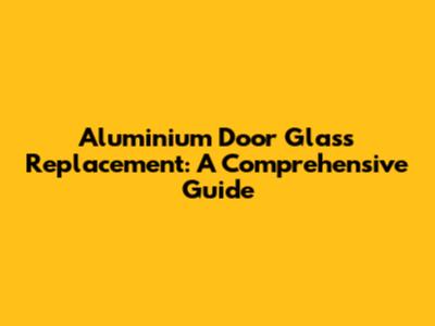Aluminium Door Glass Replacement: A Comprehensive Guide