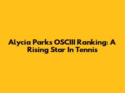 Alycia Parks' OSCIII Ranking: A Rising Star In Tennis