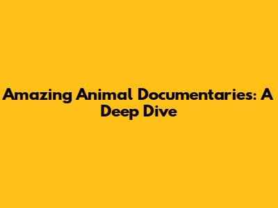 Amazing Animal Documentaries: A Deep Dive