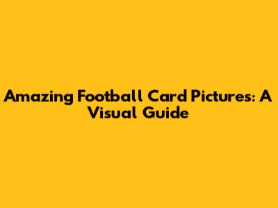 Amazing Football Card Pictures: A Visual Guide