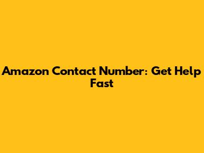 Amazon Contact Number: Get Help Fast