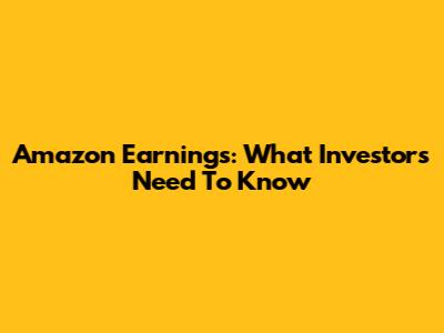 Amazon Earnings: What Investors Need To Know
