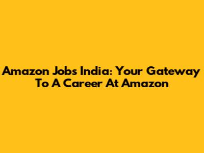 Amazon Jobs India: Your Gateway To A Career At Amazon