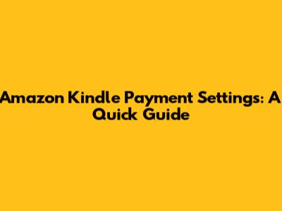 Amazon Kindle Payment Settings: A Quick Guide