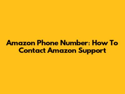 Amazon Phone Number: How To Contact Amazon Support