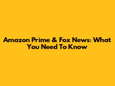 Amazon Prime & Fox News: What You Need To Know