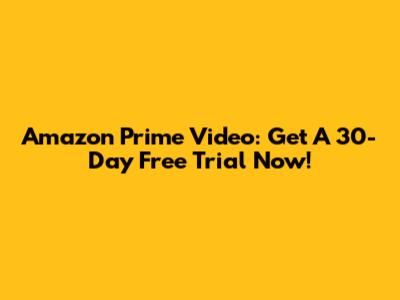 Amazon Prime Video: Get A 30-Day Free Trial Now!