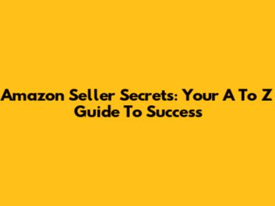Amazon Seller Secrets: Your A To Z Guide To Success