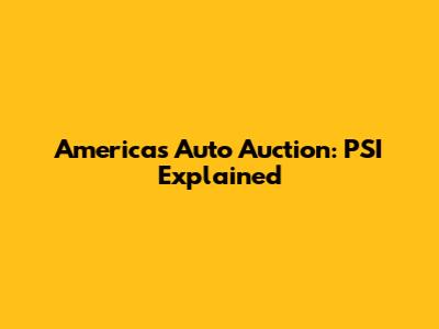 America's Auto Auction: PSI Explained