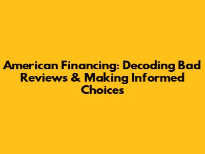 American Financing: Decoding Bad Reviews & Making Informed Choices