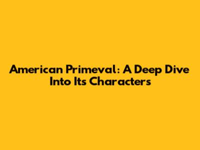 American Primeval: A Deep Dive Into Its Characters