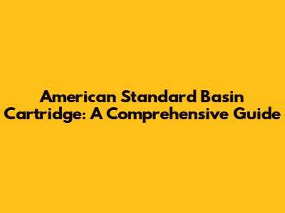 American Standard Basin Cartridge: A Comprehensive Guide