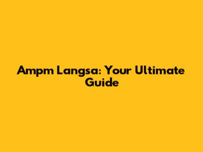 Ampm Langsa: Your Ultimate Guide
