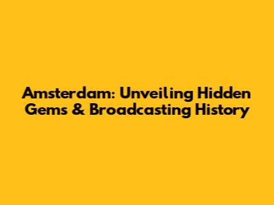 Amsterdam: Unveiling Hidden Gems & Broadcasting History