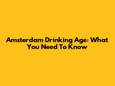 Amsterdam Drinking Age: What You Need To Know