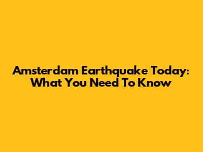 Amsterdam Earthquake Today: What You Need To Know