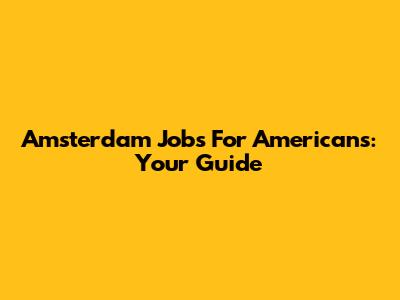 Amsterdam Jobs For Americans: Your Guide