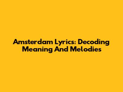 Amsterdam Lyrics: Decoding Meaning And Melodies