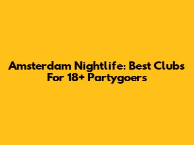 Amsterdam Nightlife: Best Clubs For 18+ Partygoers