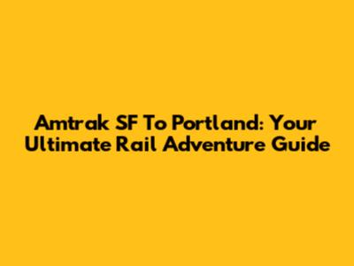 Amtrak SF To Portland: Your Ultimate Rail Adventure Guide