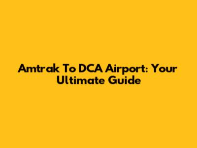 Amtrak To DCA Airport: Your Ultimate Guide
