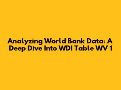 Analyzing World Bank Data: A Deep Dive Into WDI Table WV 1