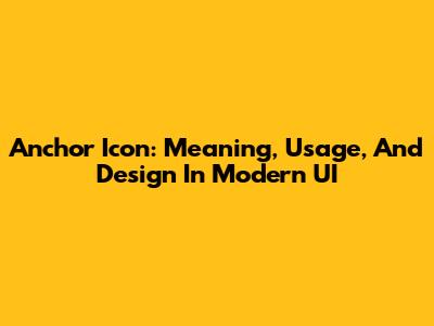 Anchor Icon: Meaning, Usage, And Design In Modern UI