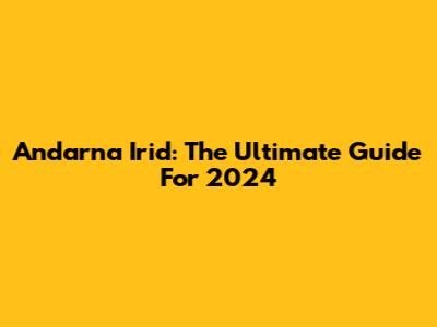Andarna Irid: The Ultimate Guide For 2024