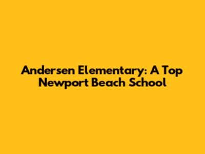Andersen Elementary: A Top Newport Beach School
