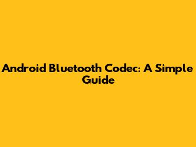 Android Bluetooth Codec: A Simple Guide