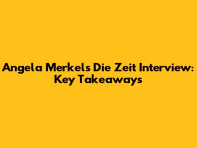 Angela Merkel's Die Zeit Interview: Key Takeaways