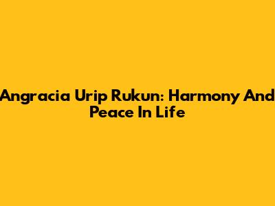 Angracia Urip Rukun: Harmony And Peace In Life