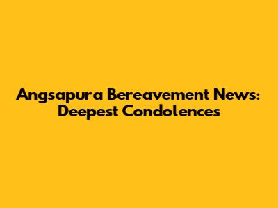Angsapura Bereavement News: Deepest Condolences