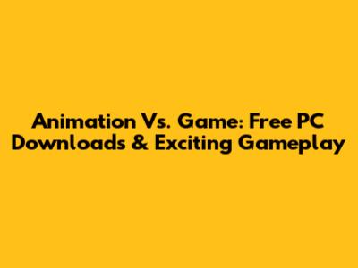 Animation Vs. Game: Free PC Downloads & Exciting Gameplay